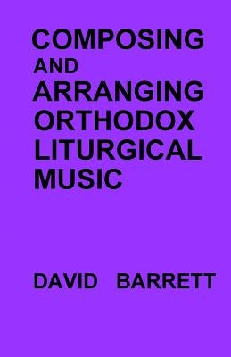 Composing and Arranging Orthodox Liturgical Music by Barrett, David