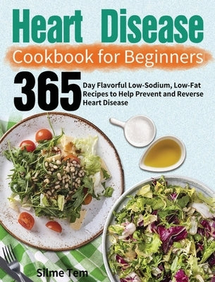 Heart Disease Cookbook for Beginners: 365-Day Flavorful Low-Sodium, Low-Fat Recipes to Help Prevent and Reverse Heart Disease by Tem, Silme