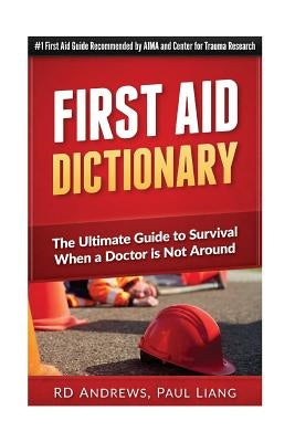 First Aid Dictionary: The Ultimate Guide to Survival when a Doctor is Not Around by Liang, Paul