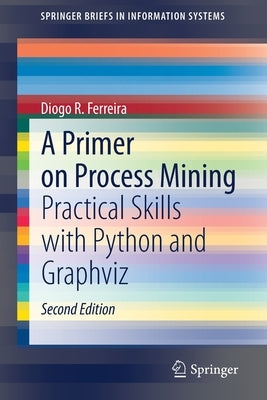 A Primer on Process Mining: Practical Skills with Python and Graphviz by Ferreira, Diogo R.