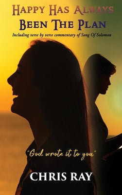 Happy Has Always Been The Plan: Including verse by verse commentary of Song Of Solomon by Ray, Chris