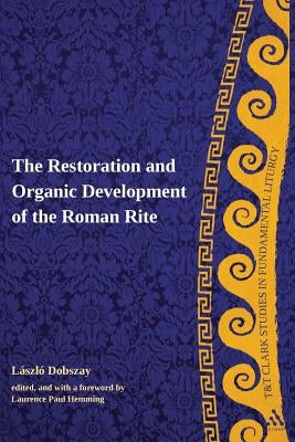 The Restoration and Organic Development of the Roman Rite by Dobszay, Laszlo