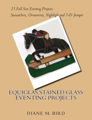 EQUIGLAS Stained Glass Eventing Projects by Bird, Diane M.
