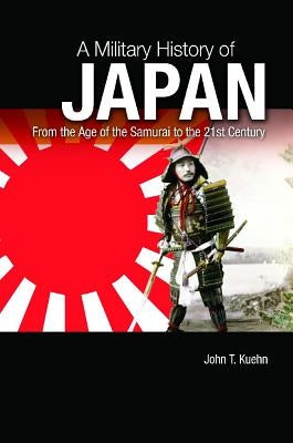 A Military History of Japan: From the Age of the Samurai to the 21st Century by Kuehn, John T.