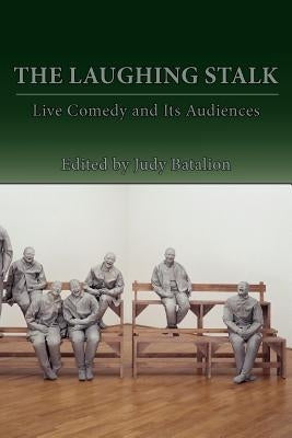 The Laughing Stalk: Live Comedy and Its Audiences by Batalion, Judy