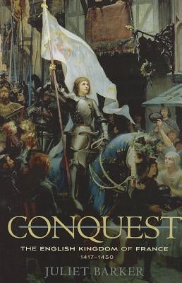 Conquest: The English Kingdom of France, 1417-1450 by Barker, Juliet