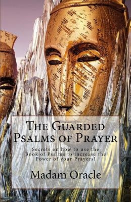The Guarded Psalms of Prayer: Secrets on how to use the Book of Psalms to increase the Power of your Prayers! by Oracle, Madam