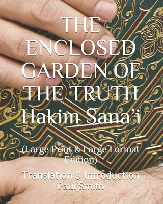 THE ENCLOSED GARDEN OF THE TRUTH Hakim Sana'i: (Large Print & Large Format Edition) by Smith, Paul