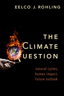 The Climate Question: Natural Cycles, Human Impact, Future Outlook by Rohling, Eelco J.