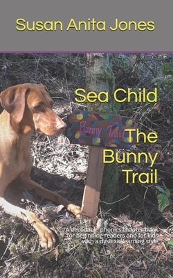 Sea Child THE BUNNY TRAIL: A decodable phonics chapter book for beginning readers and for kids with a dyslexic learning style by Jones, Susan Anita