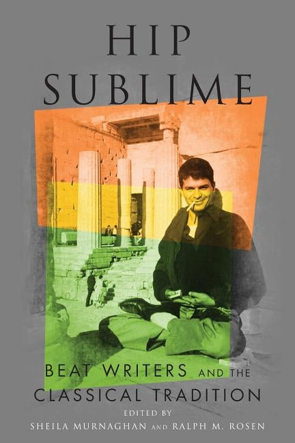 Hip Sublime: Beat Writers and the Classical Tradition by Murnaghan, Sheila