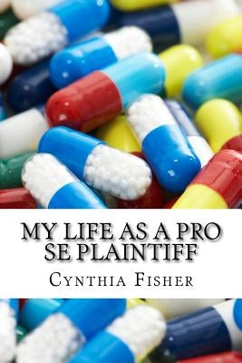 My Life As A Pro Se Plaintiff: Representing Yourself In Court by Fisher, Cynthia Ann