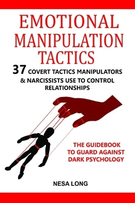 Emotional Manipulation Tactics: 37 Covert Tactics Manipulators & Narcissists Use To Control Relationships The Guidebook To Guard Against Dark Psycholo by Long, Nesa