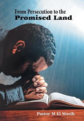 From Persecution to the Promised Land by Pastor M. El Masih