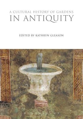 A Cultural History of Gardens in Antiquity by Gleason, Kathryn