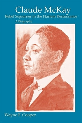 Claude McKay, Rebel Sojourner in the Harlem Renaissance: A Biography by Cooper, Wayne F.
