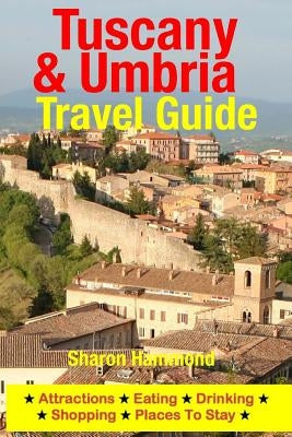 Tuscany & Umbria Travel Guide: Attractions, Eating, Drinking, Shopping & Places To Stay by Hammond, Sharon