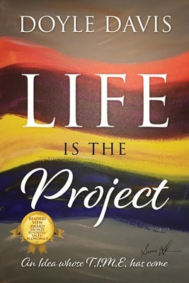 Life Is The Project: An Idea whose T.I.M.E. has come by Davis, Doyle