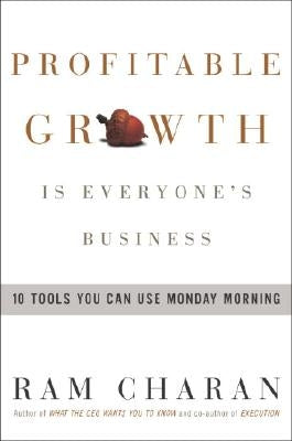 Profitable Growth Is Everyone's Business: 10 Tools You Can Use Monday Morning by Charan, Ram