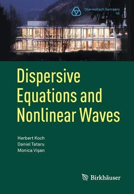 Dispersive Equations and Nonlinear Waves: Generalized Korteweg-de Vries, Nonlinear Schrödinger, Wave and Schrödinger Maps by Koch, Herbert