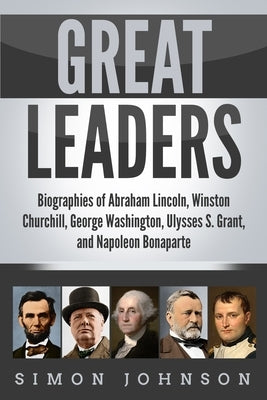 Great Leaders: Biographies of Abraham Lincoln, Winston Churchill, George Washington, Ulysses S. Grant, and Napoleon Bonaparte by Johnson, Simon