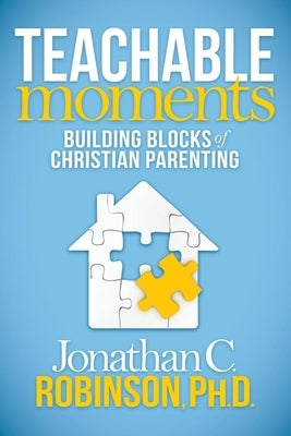 Teachable Moments: Building Blocks of Christian Parenting by Robinson, Jonathan C.