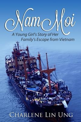 Nam Moi: A Young Girl's Story of Her Family's Escape from Vietnam by Ung, Charlene Lin