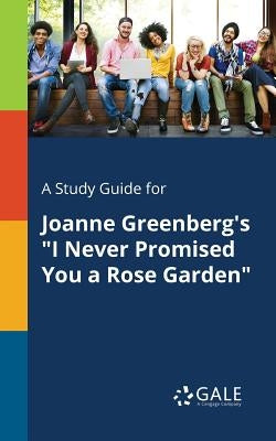 A Study Guide for Joanne Greenberg's I Never Promised You a Rose Garden by Gale, Cengage Learning
