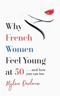 Why French Women Feel Young at 50 by Desclaux, Mylene