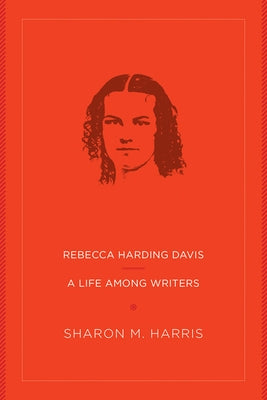 Rebecca Harding Davis: A Life Among Writers by Harris, Sharon M.