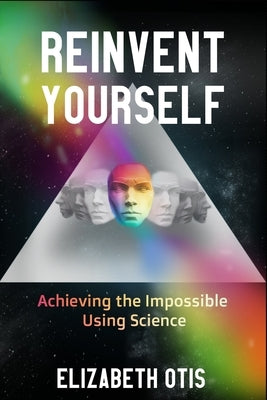 Reinvent Yourself: Achieving the Impossible Using Science by Otis, Elizabeth N.