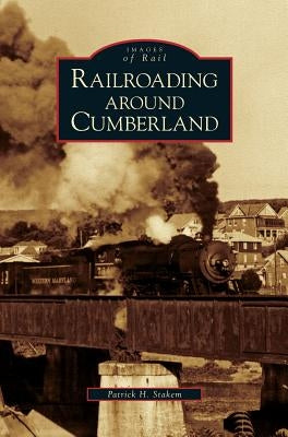 Railroading Around Cumberland by Stakem, Patrick H.