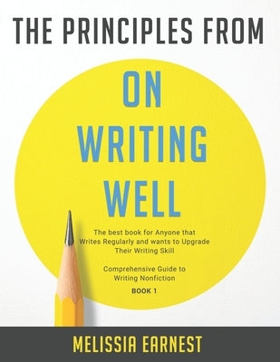 The Principles from On Writing Well: The best book for Anyone that Writes Regularly and wants to Upgrade Their Writing Skill - Comprehensive Guide to by Earnest, Melissia