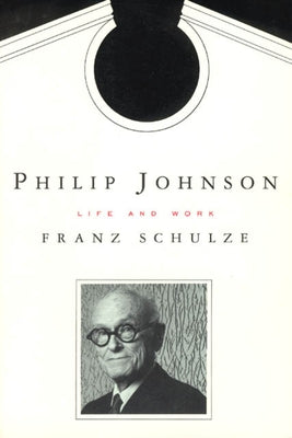 Philip Johnson: Life and Work by Schulze, Franz