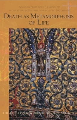 Death as Metamorphosis of Life: Including "What Does the Angel Do in Our Astral Body?" & "How Do I Find Christ?" (Cw 182) by Steiner, Rudolf