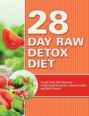 28 Day Raw Detox Diet: Track Your Diet Success (with Food Pyramid, Calorie Guide and BMI Chart) by Speedy Publishing LLC