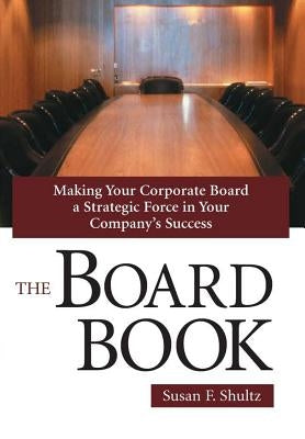 The Board Book: Making Your Corporate Board a Strategic Force in Your Company's Success by Shultz, Susan F.