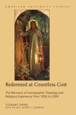 Redeemed at Countless Cost: The Recovery of Iconographic Theology and Religious Experience from 1850 to 2000 by Dippel, Stewart A.
