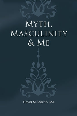 Myth, Masculinity & Me by Martin, Ma David M.