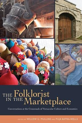 The Folklorist in the Marketplace: Conversations at the Crossroads of Vernacular Culture and Economics by Mullins, Willow G.