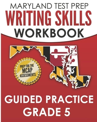 MARYLAND TEST PREP Writing Skills Workbook Guided Practice Grade 5: Preparation for the MCAP English Language Arts Assessments by Hawas, M.