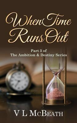 When Time Runs Out: Part 3 of The Ambition & Destiny Series by McBeath, VL