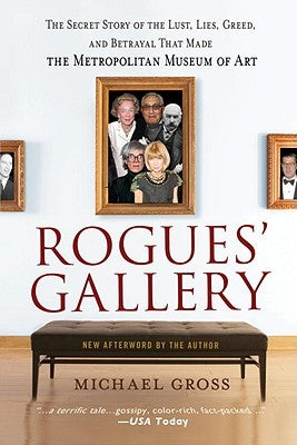 Rogues' Gallery: The Secret Story of the Lust, Lies, Greed, and Betrayals That Made the Metropolitan Museum of Art by Gross, Michael
