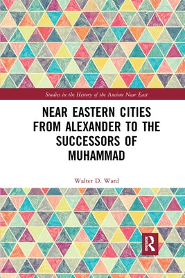 Near Eastern Cities from Alexander to the Successors of Muhammad by Ward, Walter D.