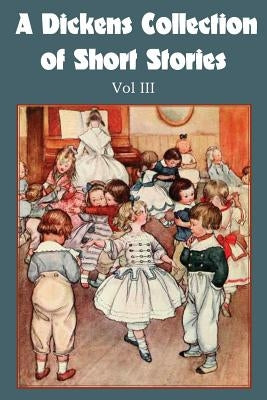 A Dickens Collection of Short Stories Vol III by Dickens, Charles