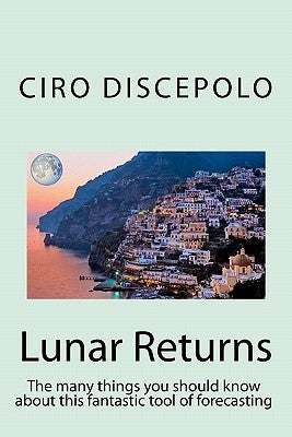 Lunar Returns: The many things you should know about this fantastic tool of forecasting by Discepolo, Ciro