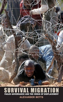 Survival Migration: Failed Governance and the Crisis of Displacement by Betts, Alexander