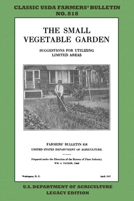 The Small Vegetable Garden (Legacy Edition): The Classic USDA Farmers' Bulletin No. 818 With Tips And Traditional Methods In Sustainable Gardening And by U. S. Department of Agriculture