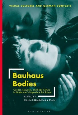 Bauhaus Bodies: Gender, Sexuality, and Body Culture in Modernism's Legendary Art School by Otto, Elizabeth