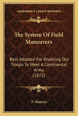 The System of Field Maneuvers: Best Adapted for Enabling Our Troops to Meet a Continental Army (1872) by Maurice, F.